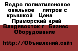 Ведро полиэтиленовое овальное 11 литров с крышкой › Цена ­ 250 - Приморский край, Владивосток г. Бизнес » Оборудование   